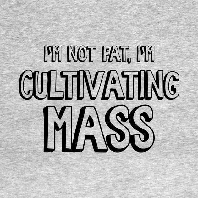 I'm Not Fat, I'm Cultivating Mass by Nonstop Shirts